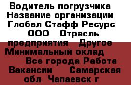 Водитель погрузчика › Название организации ­ Глобал Стафф Ресурс, ООО › Отрасль предприятия ­ Другое › Минимальный оклад ­ 25 000 - Все города Работа » Вакансии   . Самарская обл.,Чапаевск г.